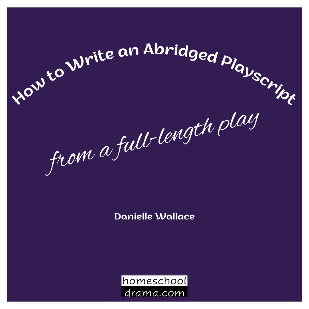 How to Write an Abridged Playscript from a full length play drama curriculum - homeschooldrama.com